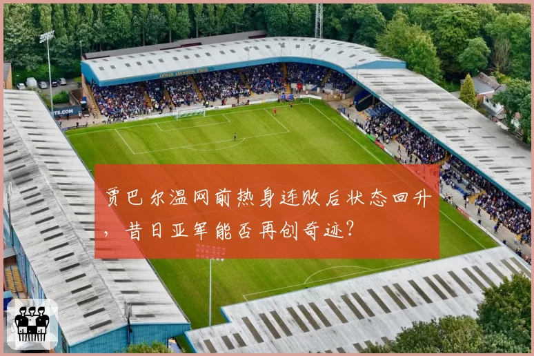 贾巴尔温网前热身连败后状态回升，昔日亚军能否再创奇迹？