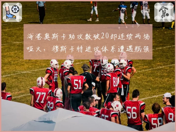 海港奥斯卡助攻数破20却连续两场哑火，穆斯卡特进攻体系遭遇瓶颈