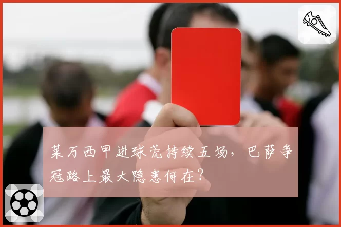 莱万西甲进球荒持续五场，巴萨争冠路上最大隐患何在？
