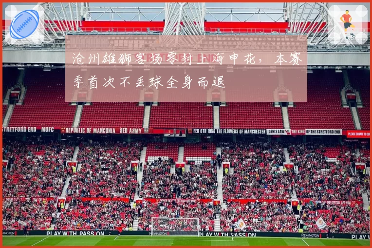 沧州雄狮客场零封上海申花，本赛季首次不丢球全身而退