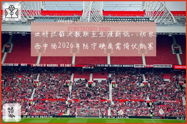坎特拦截次数跌至生涯新低，切尔西中场2026年防守硬度需倚仗凯塞多成长