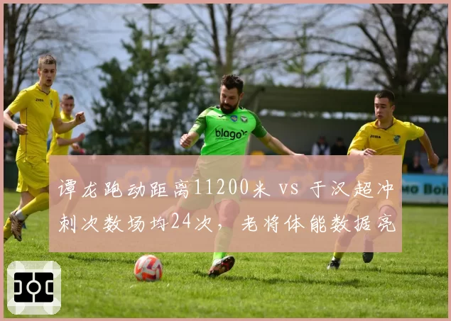 谭龙跑动距离11200米 vs 于汉超冲刺次数场均24次，老将体能数据亮眼