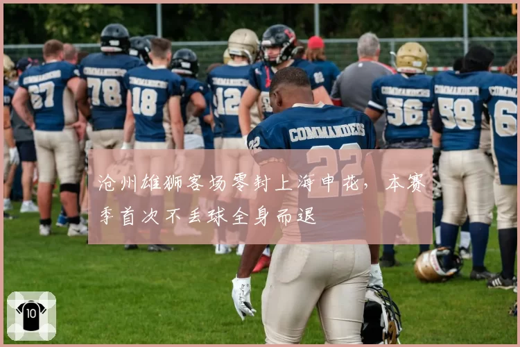 沧州雄狮客场零封上海申花,本赛季首次不丢球全身而退