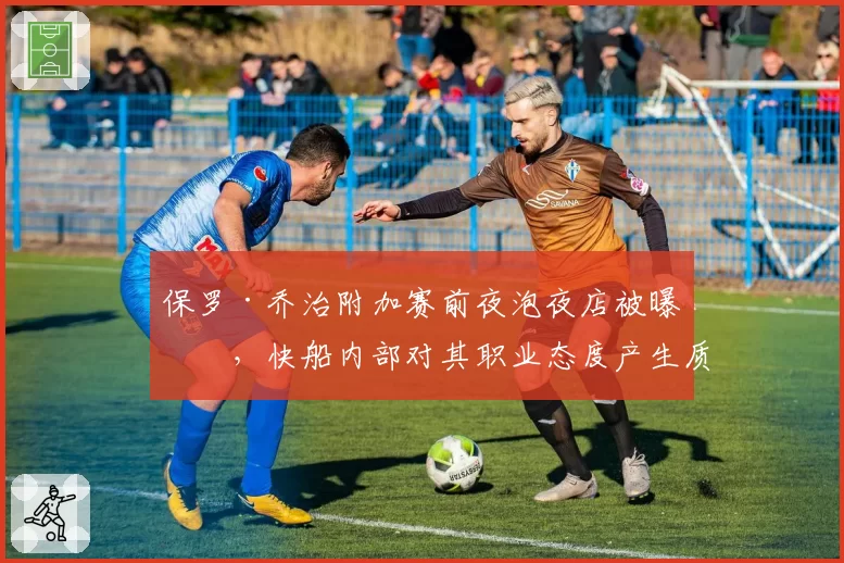 保罗·乔治附加赛前夜泡夜店被曝光，快船内部对其职业态度产生质疑