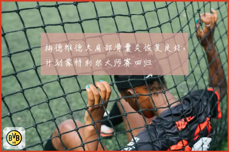 梅德维德夫肩部滑囊炎恢复良好，计划蒙特利尔大师赛回归