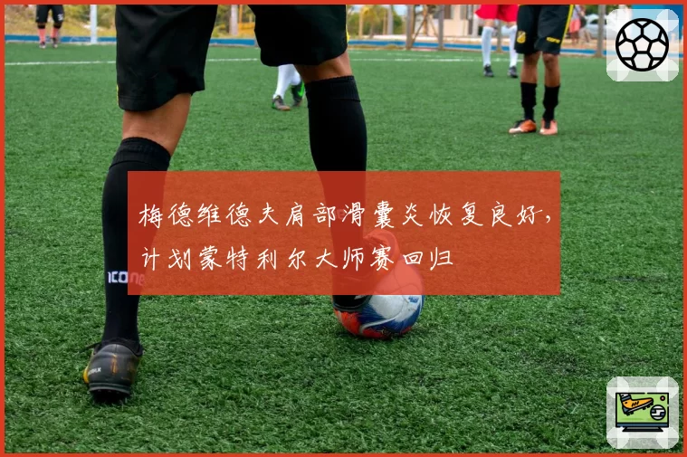 梅德维德夫肩部滑囊炎恢复良好，计划蒙特利尔大师赛回归
