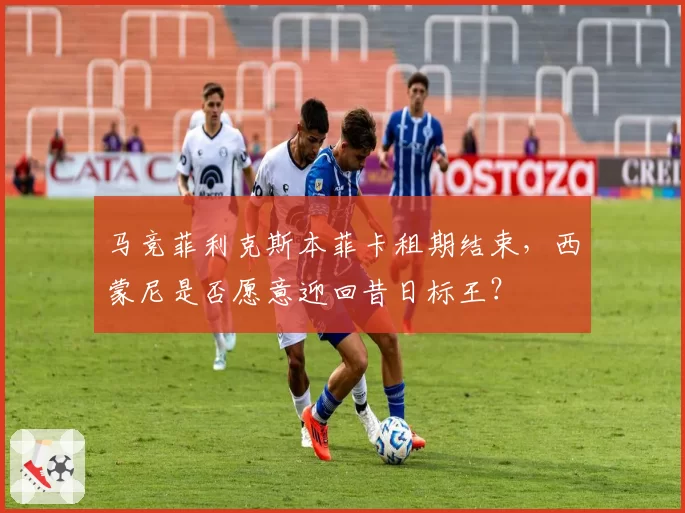 马竞菲利克斯本菲卡租期结束，西蒙尼是否愿意迎回昔日标王？