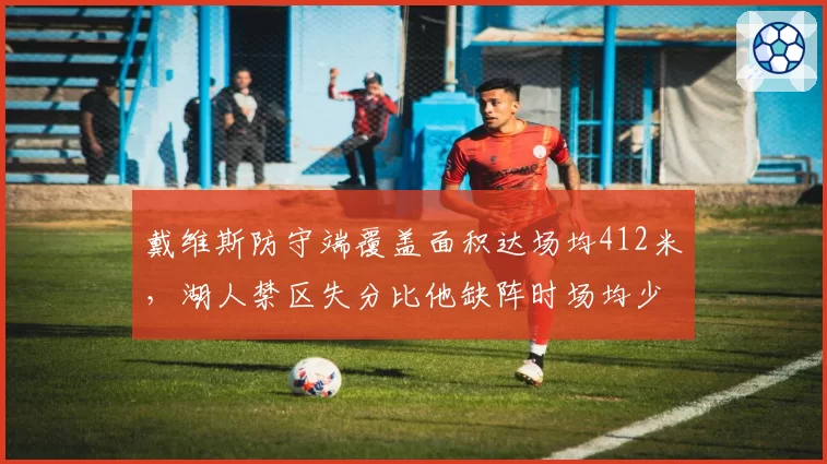 戴维斯防守端覆盖面积达场均412米,湖人禁区失分比他缺阵时场均少9.2分