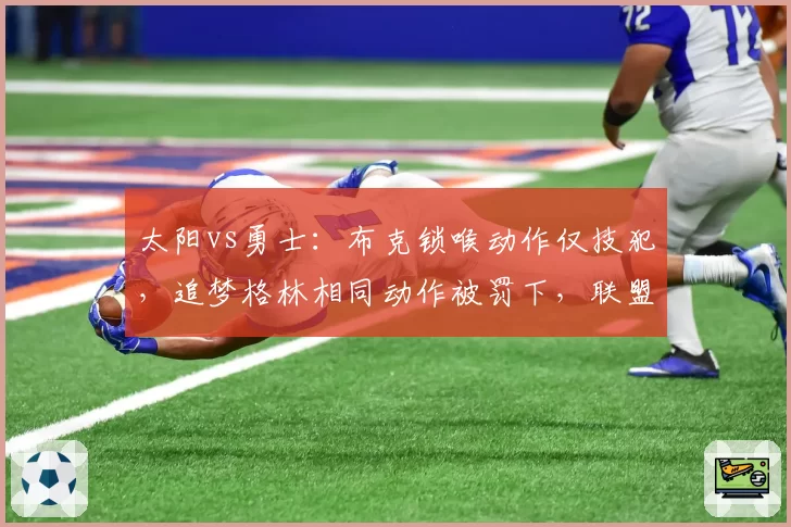 太阳vs勇士：布克锁喉动作仅技犯，追梦格林相同动作被罚下，联盟双标遭质疑