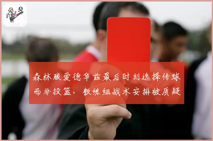 森林狼爱德华兹最后时刻选择传球而非投篮，教练组战术安排被质疑